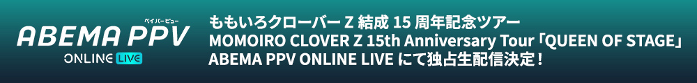 ももいろクローバーZ結成15周年記念ツアー『MOMOIRO CLOVER Z 15th Anniversary Tour 「QUEEN OF STAGE」』ABEMA PPV ONLINE LIVEにて独占生配信決定！