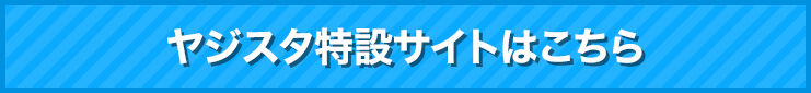 ヤジスタ特設サイトはこちら