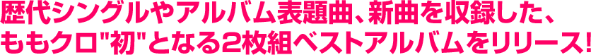 歴代シングルやアルバム表題曲、新曲を収録した、ももクロ