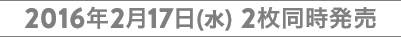 2016年2月17日(水) 2枚同時発売