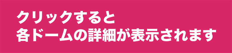 クリックすると各ドームの詳細が表示されます