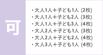 可 大人1人＋子ども1人 (2枚) 大人1人＋子ども2人 (3枚) 大人1人＋子ども3人 (4枚) 大人2人＋子ども1人 (3枚) 大人2人＋子ども2人 (4枚) 大人3人＋子ども1人 (4枚)