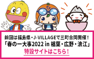 前回は福島県・J-VILLAGEで三町合同開催！「春の一大事2022 in 楢葉・広野・浪江」特設サイトはこちら！