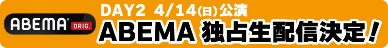 DAY2 4/14(日) 公演 ABEMA独占生配信決定！ABEMA ONLINE LIVE