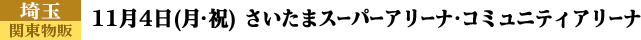 埼玉 物販 11月4日(月・祝) さいたまスーパーアリーナ・コミュニティアリーナ
