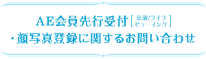 AE会員先行受付【公演/ライブ・ビューイング】・顔写真登録・物販整理券に関するお問い合せ