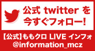 公式 twitter を今すぐフォロー!【公式】ももクロ LIVE インフォ @information_mcz