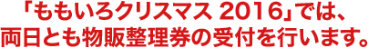 「ももいろクリスマス2016」では、両日とも物販整理券の受付を行います。