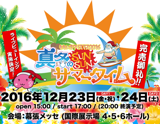 ももいろクローバーZ ももいろクリスマス2016 〜真冬のサンサンサマータイム〜 2016年12月23日(金・祝)・24日(土) open 15:00 / start 17:00 / (20:00 終演予定) 会場：幕張メッセ (国際展示場 4・5・6ホール) 