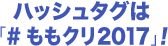 ハッシュタグは#ももクリ2017！