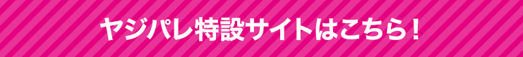 ヤジパレ特設サイトはこちら！