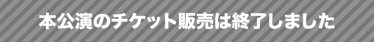 本公演のチケット販売は終了しました