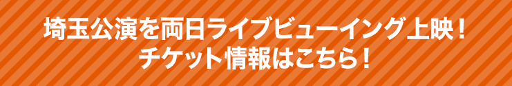 埼玉公演を両日ライブビューイング上映!チケット情報はこちら!