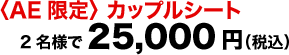 ＜AE限定＞カップルシート 2名様で25,000円(税込)