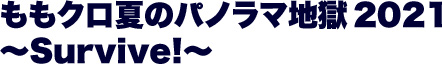 ももいろクローバーZ「ももクロ夏のパノラマ地獄2021 ～Survive!～」