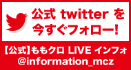 公式 twitter を今すぐフォロー!【公式】ももクロ LIVE インフォ @information_mcz
