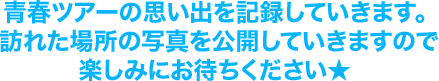 青春ツアーの思い出を記録していきます。訪れた場所の写真を公開していきますので、楽しみにお待ちください★