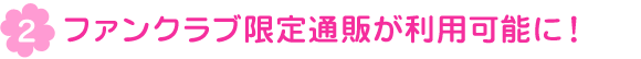 ファンクラブ限定通販が利用可能に！